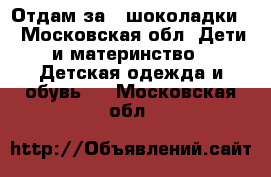 Отдам за 2 шоколадки. - Московская обл. Дети и материнство » Детская одежда и обувь   . Московская обл.